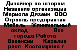 Дизайнер по шторам › Название организации ­ Мариола Дизайн, ООО › Отрасль предприятия ­ Мебель › Минимальный оклад ­ 120 000 - Все города Работа » Вакансии   . Карелия респ.,Костомукша г.
